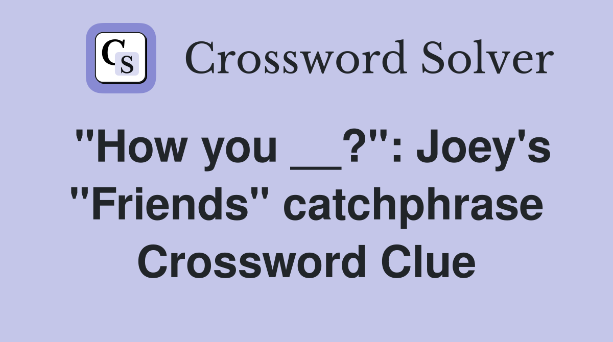 "How you __?": Joey's "Friends" catchphrase Crossword Clue