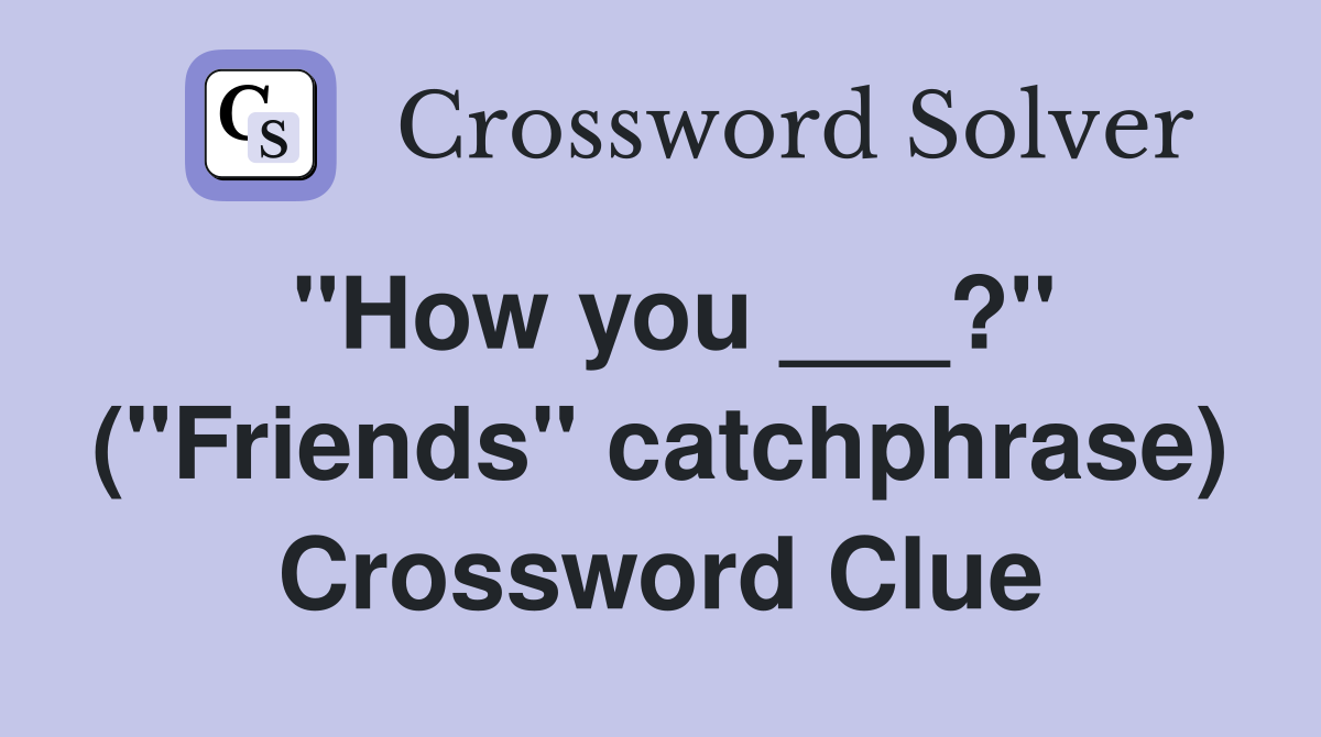 "How you ___?" ("Friends" catchphrase) Crossword Clue