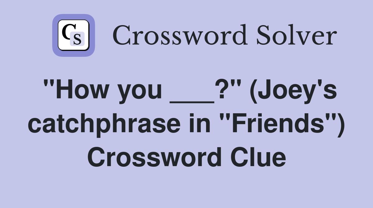 "How you ___?" (Joey's catchphrase in "Friends") Crossword Clue