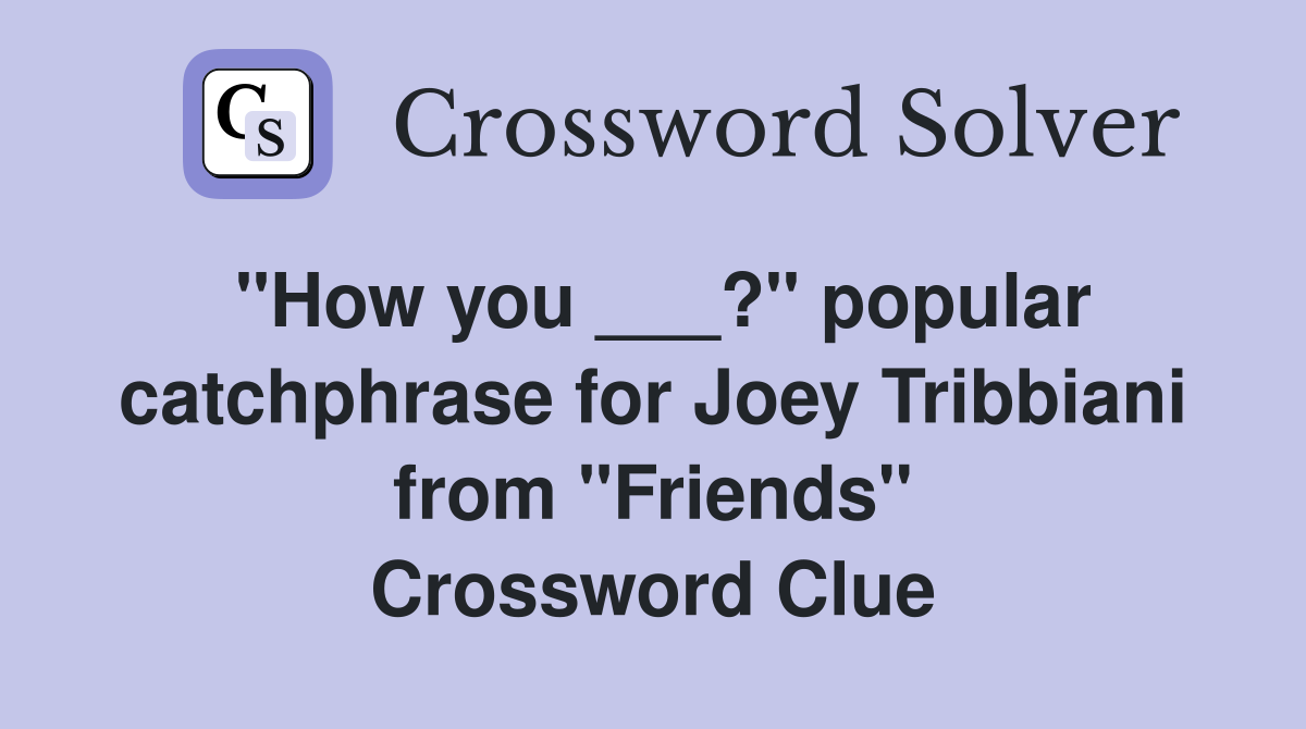 "How you ___?" popular catchphrase for Joey Tribbiani from "Friends" Crossword Clue