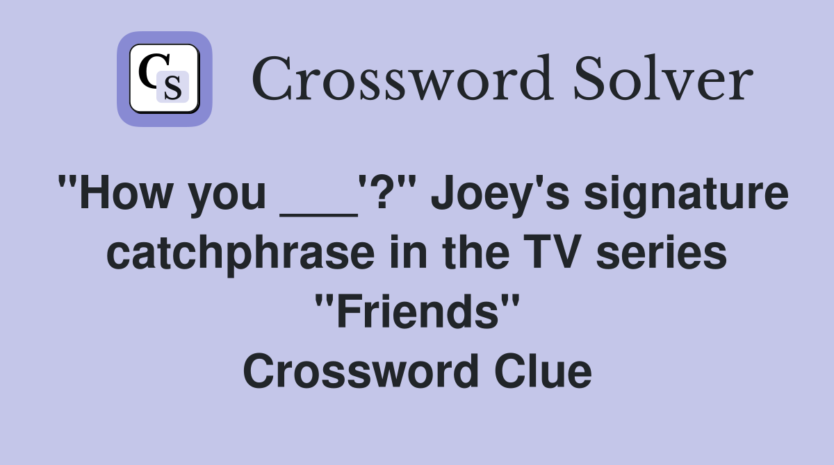 "How you ___'?" Joey's signature catchphrase in the TV series "Friends" Crossword Clue