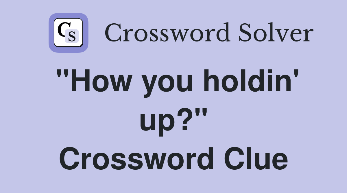 "How you holdin' up?" Crossword Clue