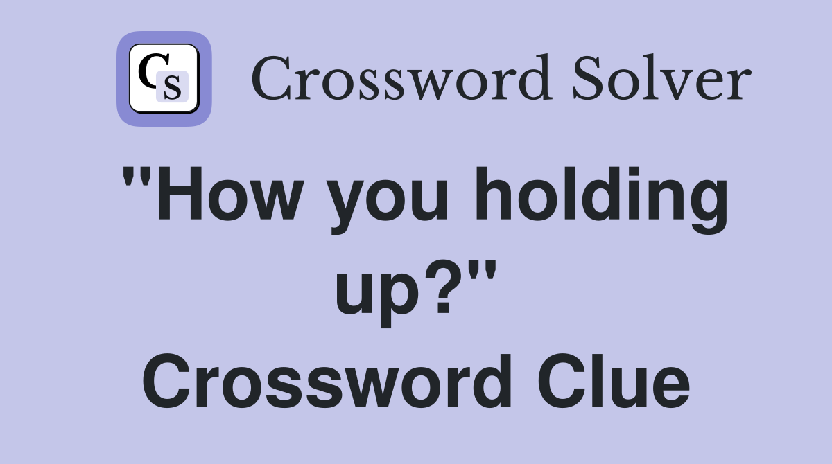 "How you holding up?" Crossword Clue