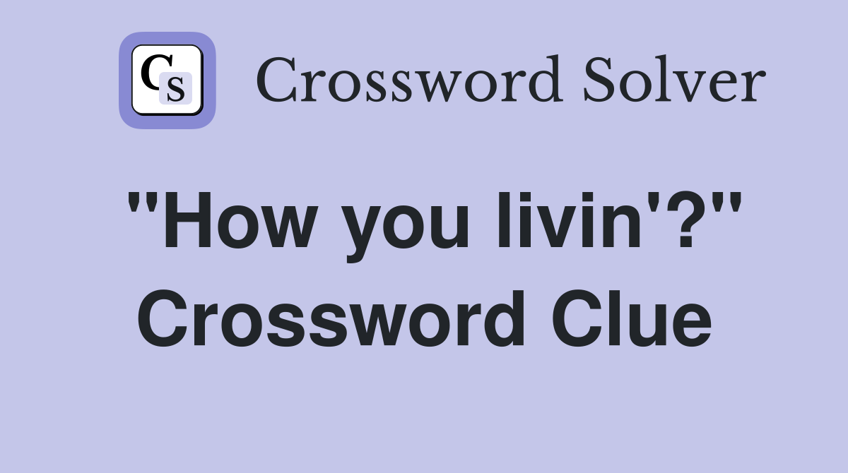 "How you livin'?" Crossword Clue