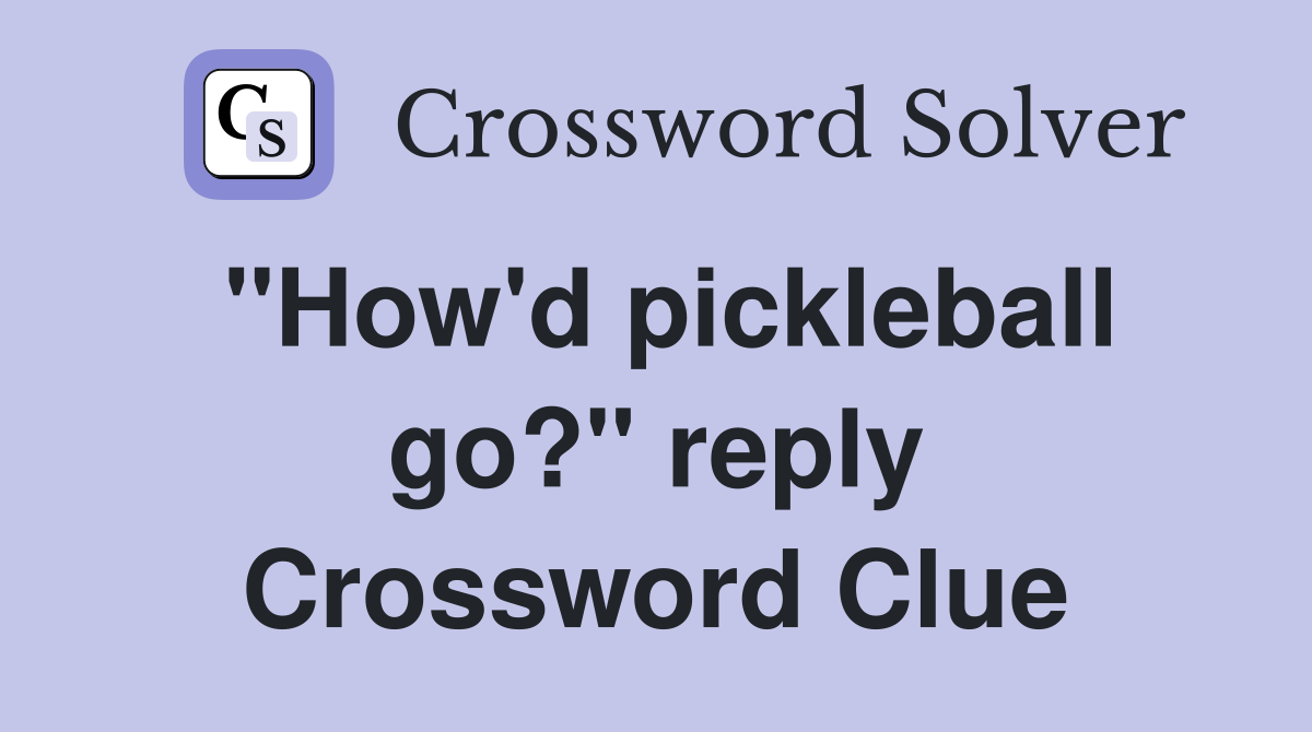 "How'd pickleball go?" reply Crossword Clue