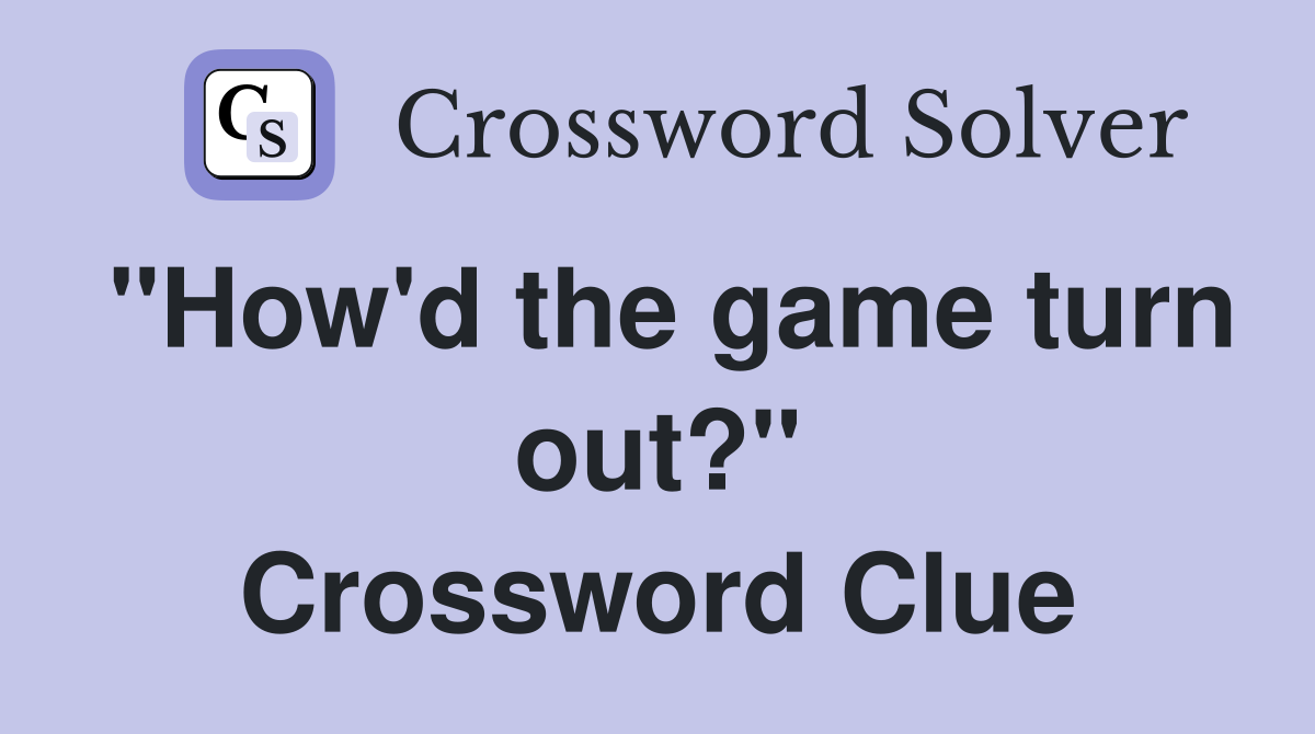 "How'd the game turn out?" Crossword Clue