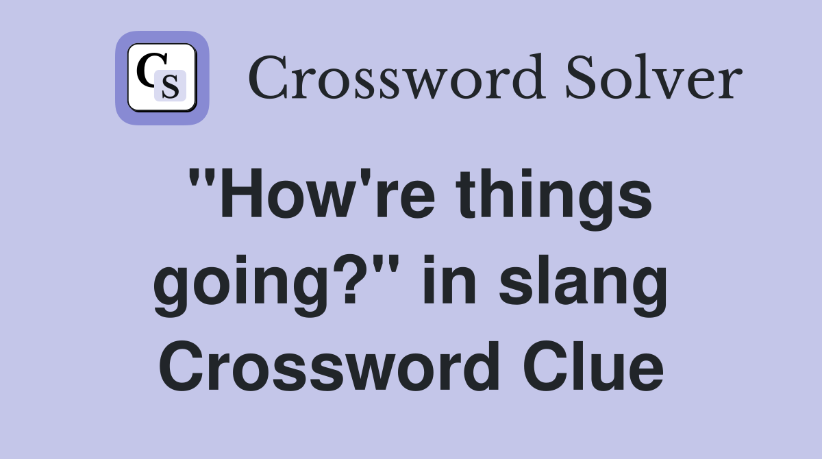 "How're things going?" in slang Crossword Clue