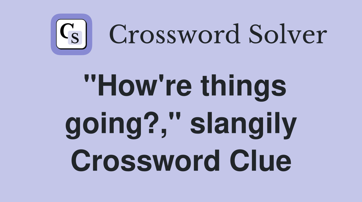 "How're things going?," slangily Crossword Clue