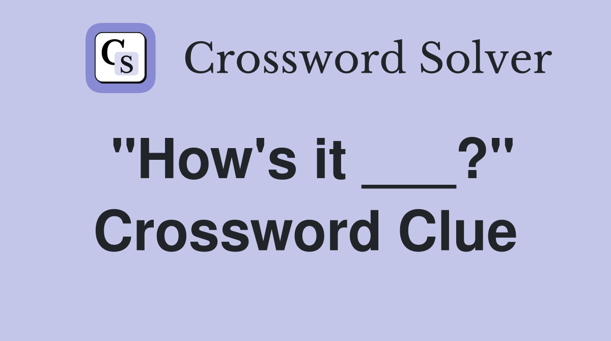 "How's it ___?" Crossword Clue
