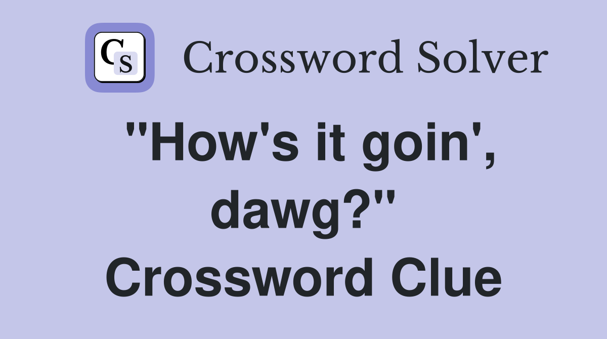 "How's it goin', dawg?" Crossword Clue