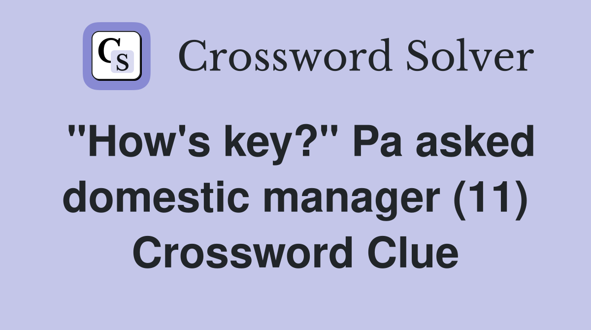 "How's key?" Pa asked domestic manager (11) Crossword Clue