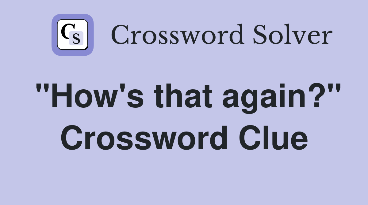 "How's that again?" Crossword Clue
