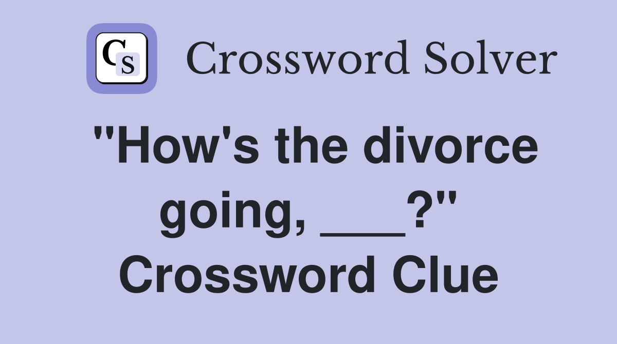 "How's the divorce going, ___?" Crossword Clue