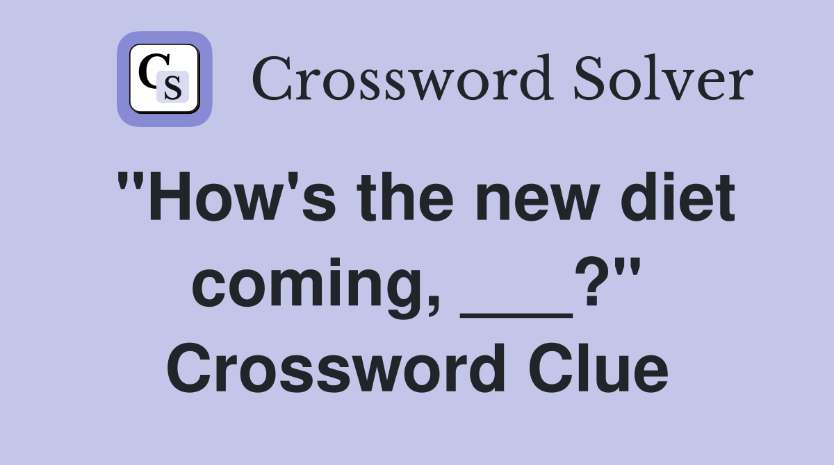 "How's the new diet coming, ___?" Crossword Clue