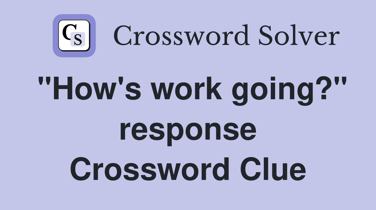 "How's work going?" response Crossword Clue