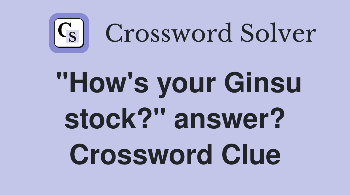 "How's your Ginsu stock?" answer? Crossword Clue