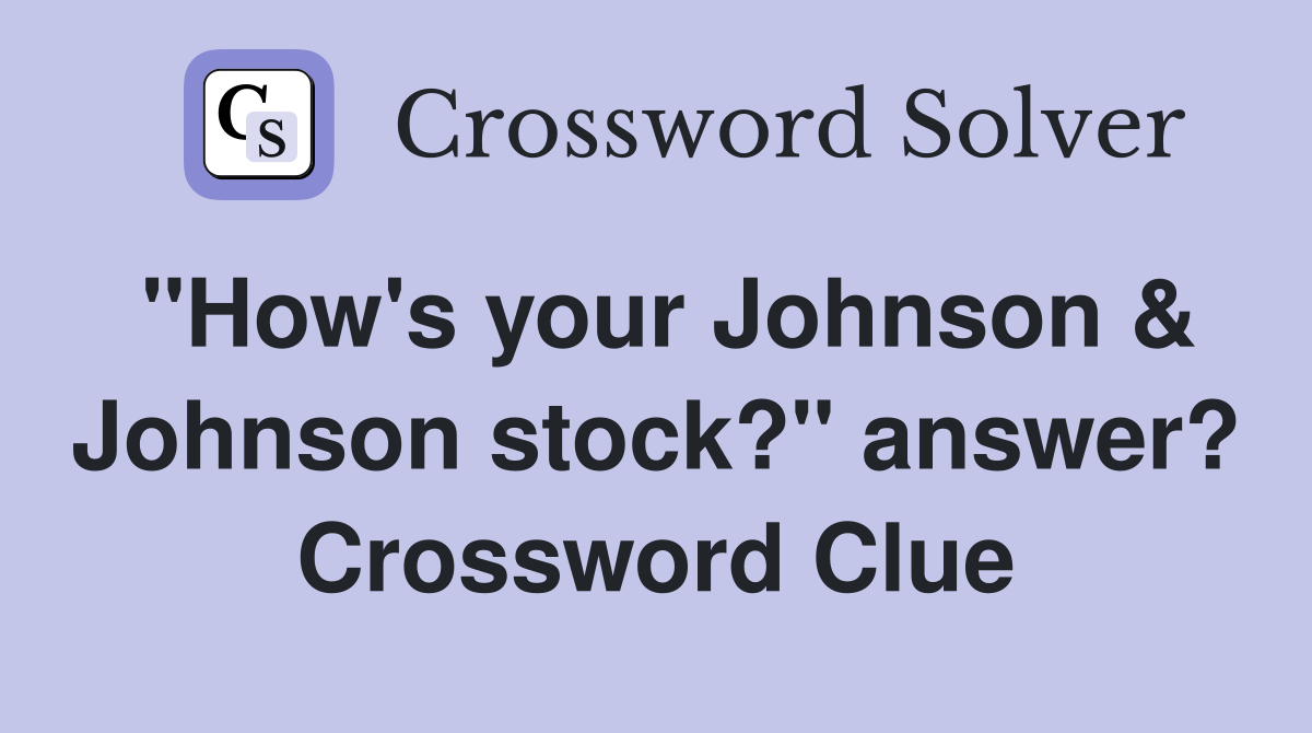 "How's your Johnson & Johnson stock?" answer? Crossword Clue