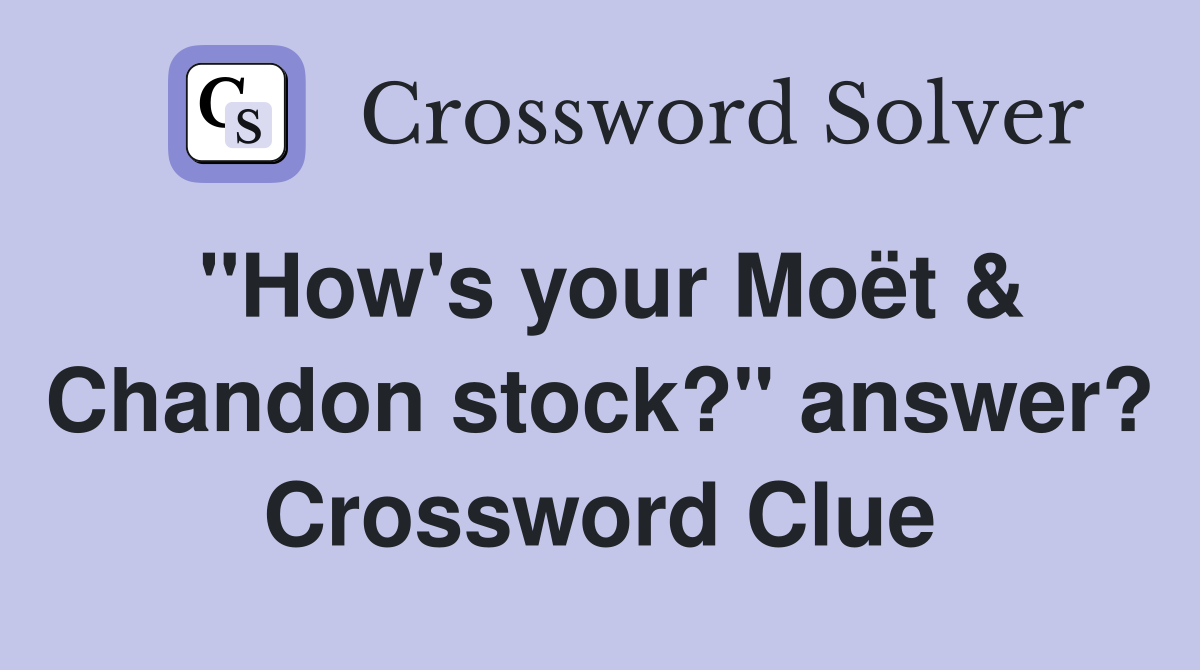 "How's your Moët & Chandon stock?" answer? Crossword Clue