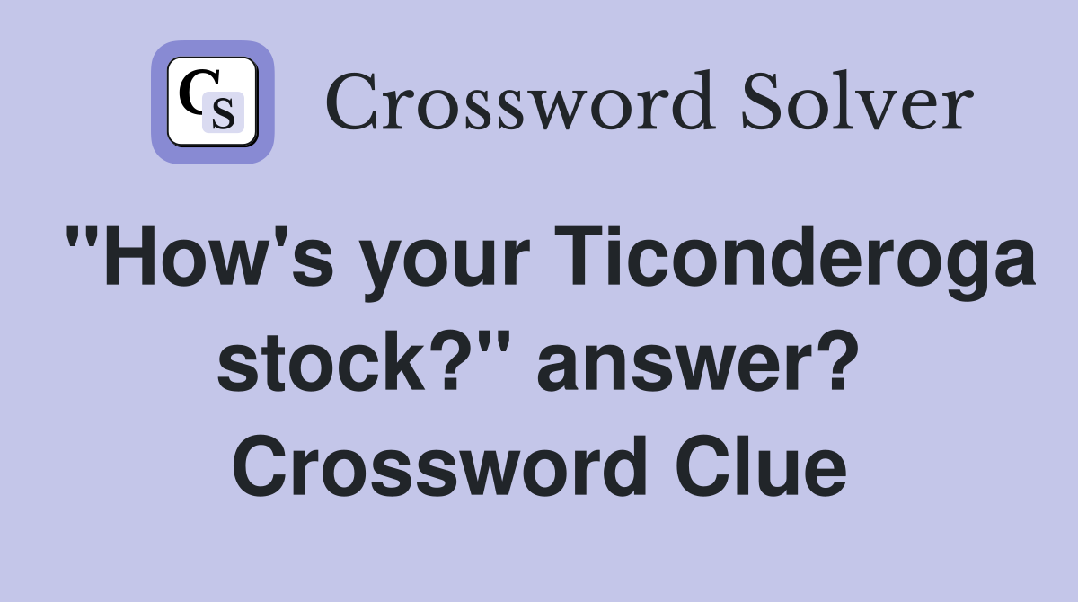 "How's your Ticonderoga stock?" answer? Crossword Clue