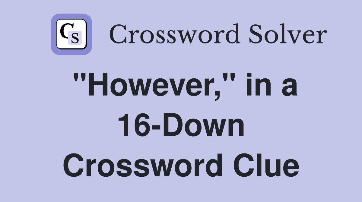 "However," in a 16-Down Crossword Clue