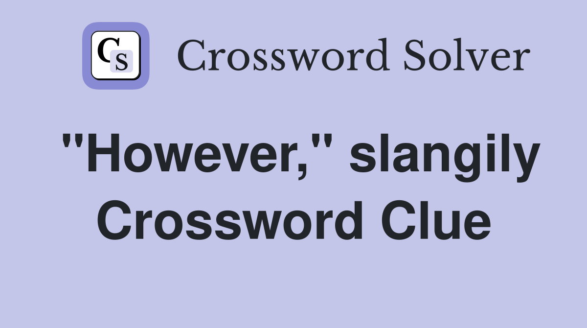 "However," slangily Crossword Clue