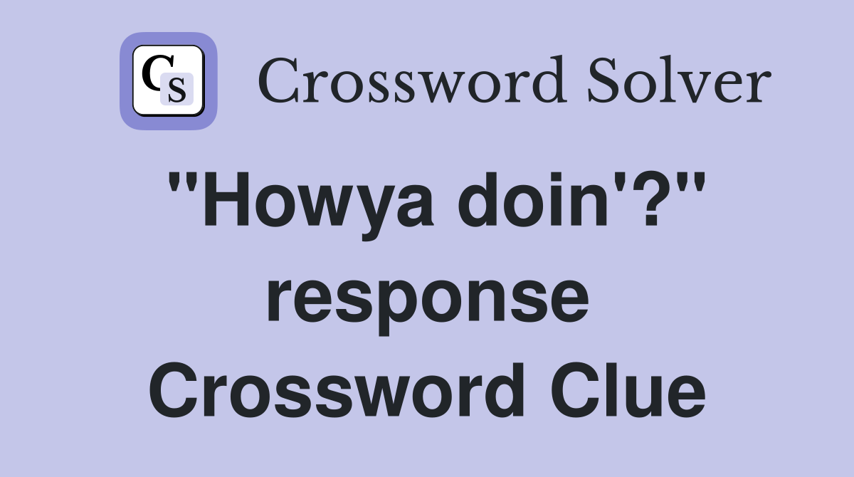 "Howya doin'?" response Crossword Clue