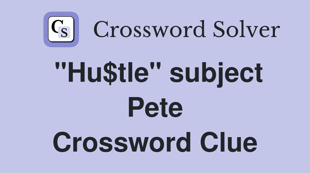 "Hu$tle" subject Pete Crossword Clue
