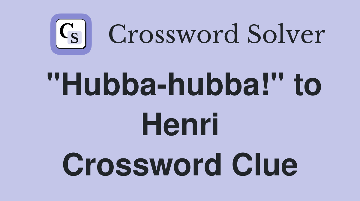 "Hubba-hubba!" to Henri Crossword Clue