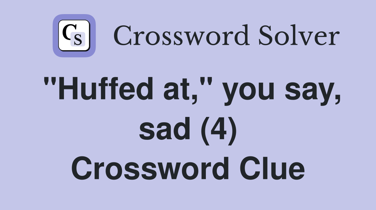 "Huffed at," you say, sad (4) Crossword Clue