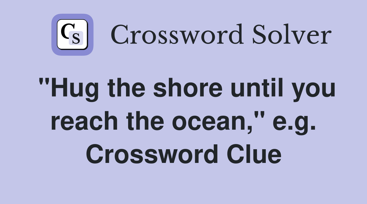 "Hug the shore until you reach the ocean," e.g. Crossword Clue