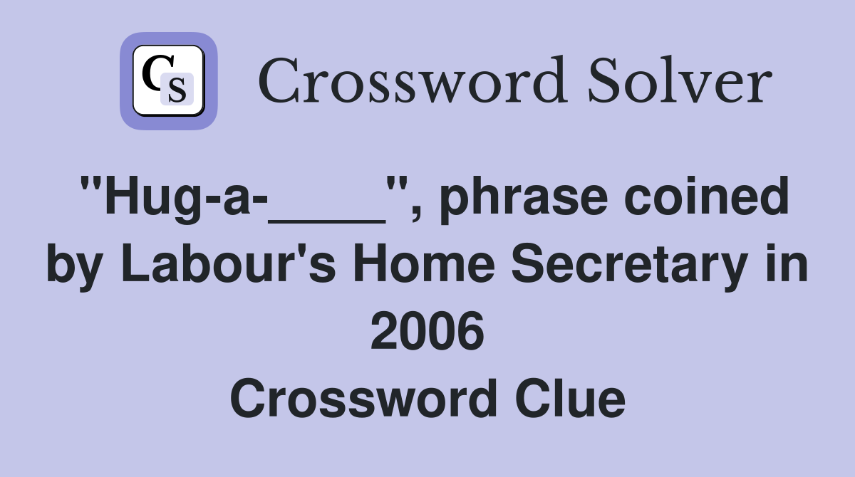 "Hug-a-____", phrase coined by Labour's Home Secretary in 2006 Crossword Clue