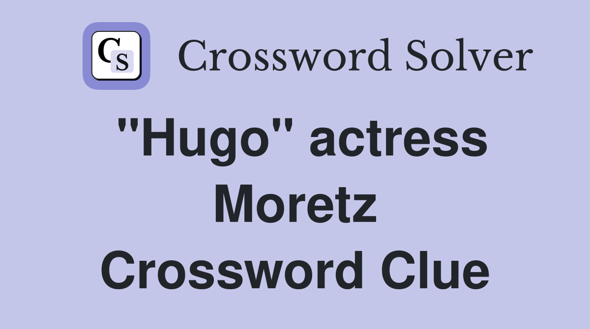 "Hugo" actress Moretz Crossword Clue