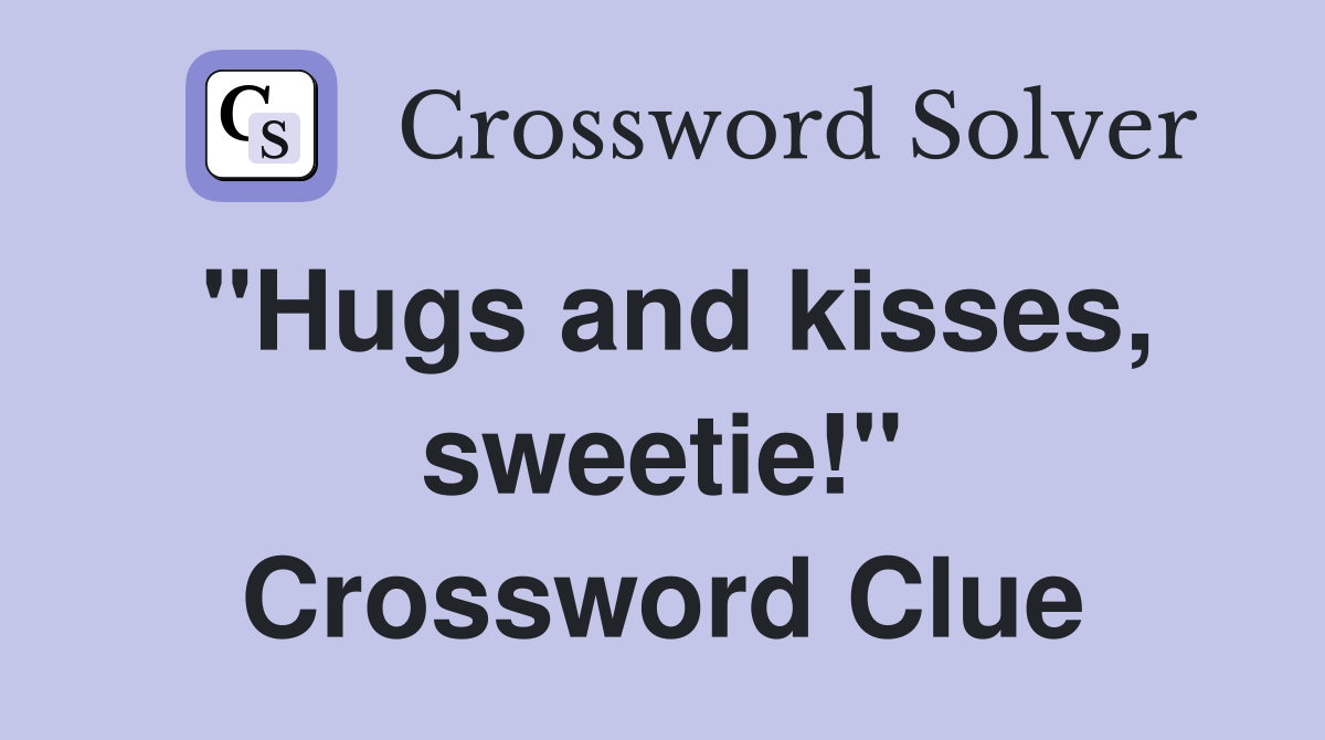 "Hugs and kisses, sweetie!" Crossword Clue