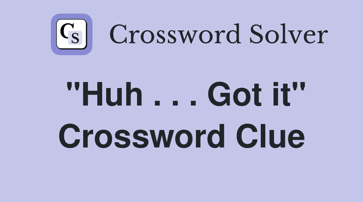 "Huh . . . Got it" Crossword Clue