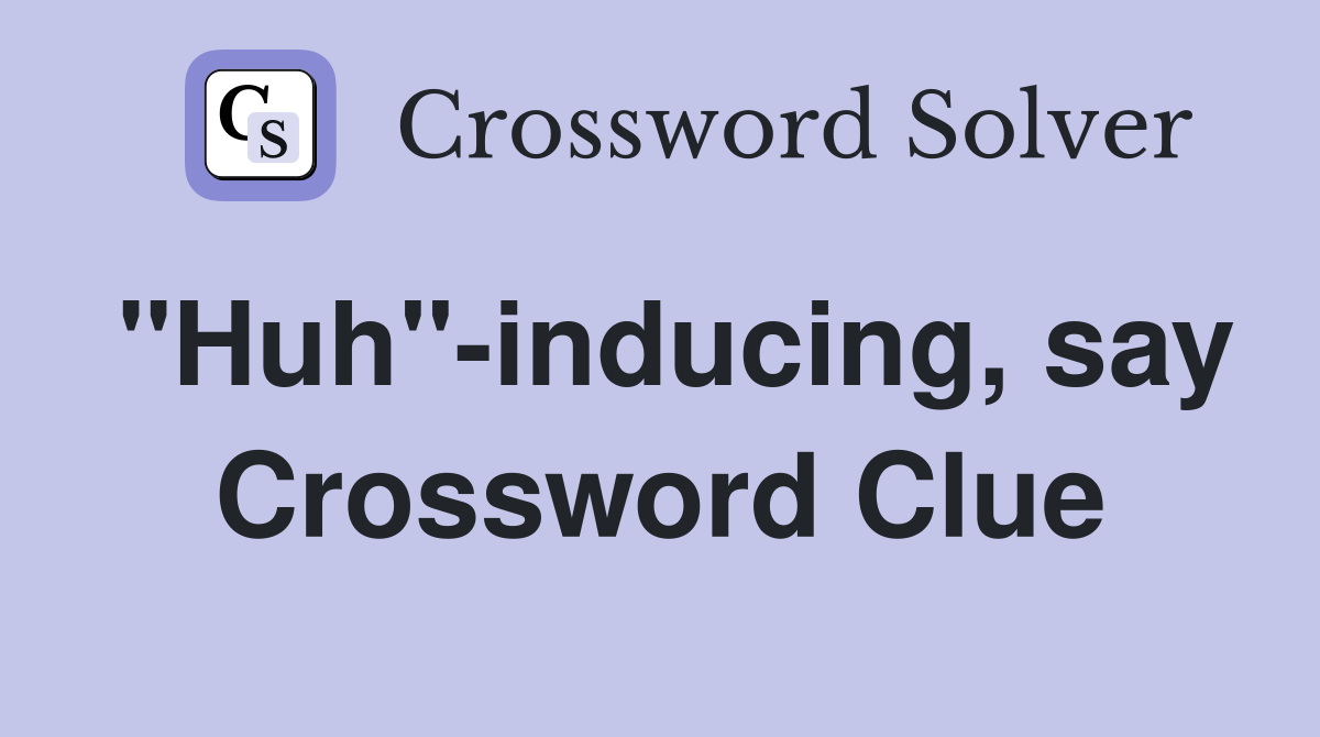 "Huh"-inducing, say Crossword Clue
