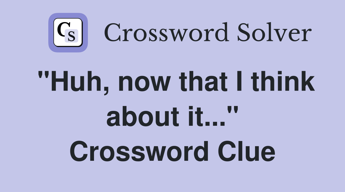 "Huh, now that I think about it..." Crossword Clue
