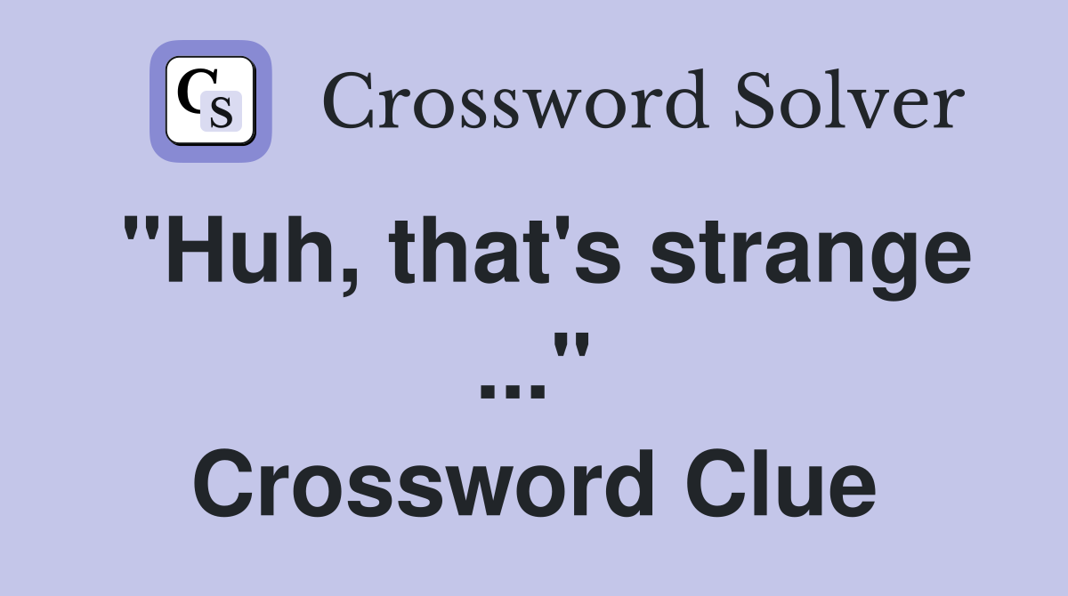"Huh, that's strange ..." Crossword Clue