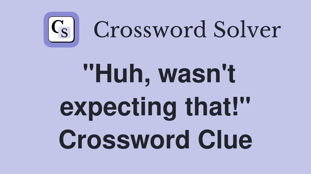 "Huh, wasn't expecting that!" Crossword Clue