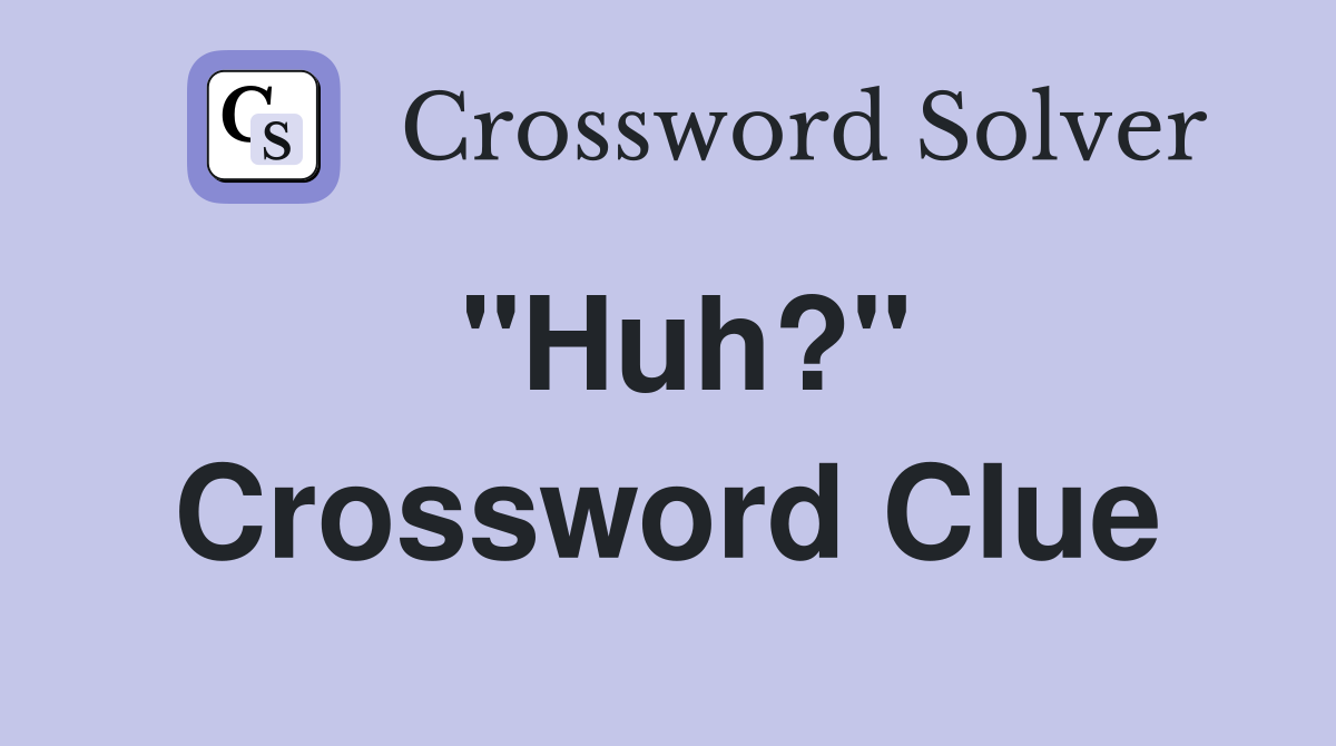"Huh?" Crossword Clue