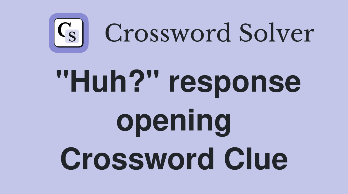 "Huh?" response opening Crossword Clue
