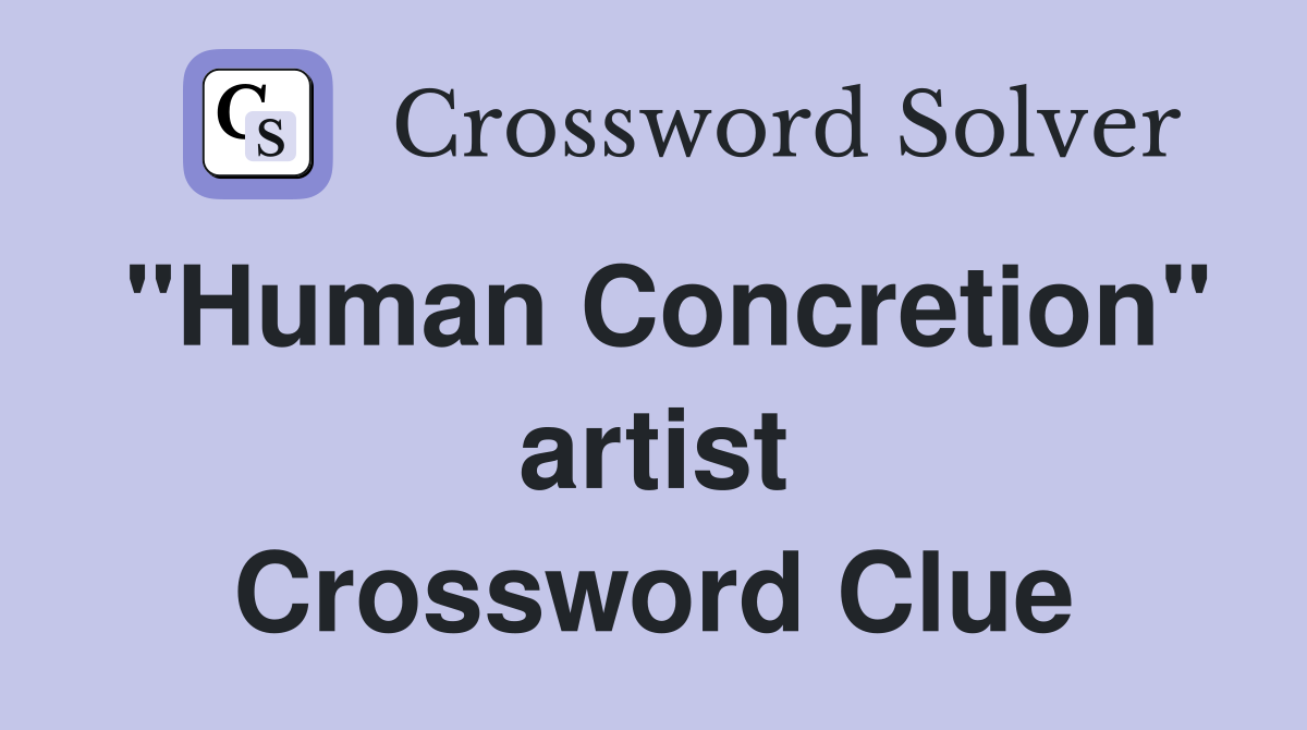"Human Concretion" artist Crossword Clue