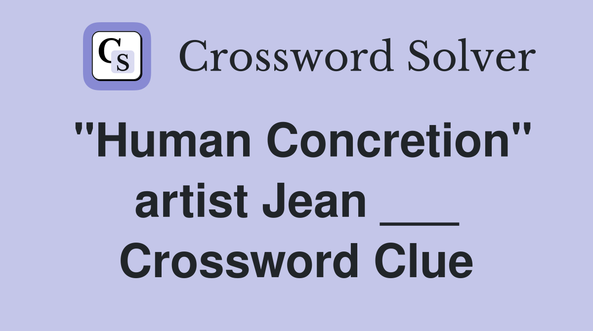 "Human Concretion" artist Jean ___ Crossword Clue