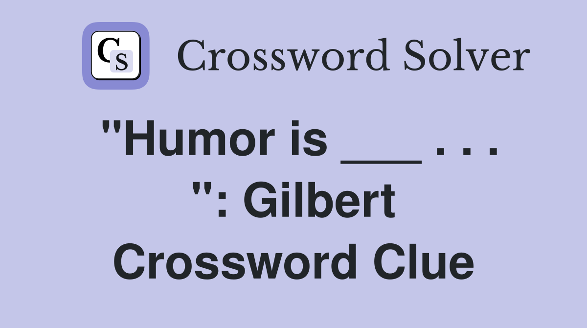 "Humor is ___ . . . ": Gilbert Crossword Clue