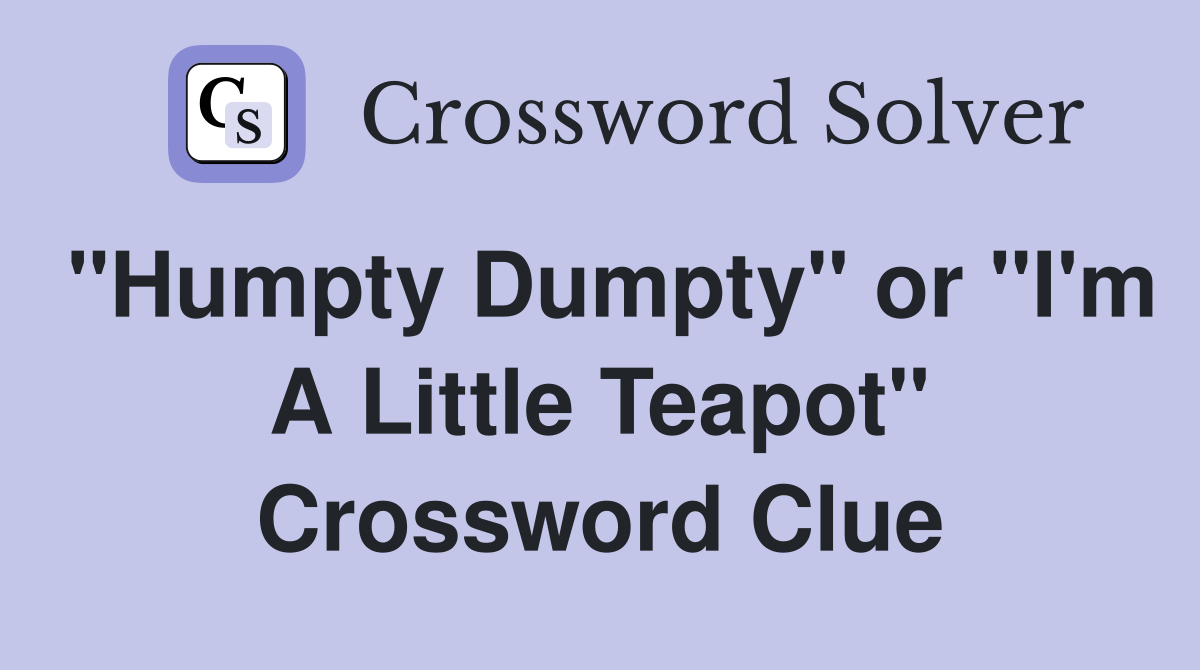"Humpty Dumpty" or "I'm A Little Teapot" Crossword Clue