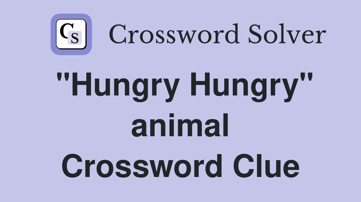 "Hungry Hungry" animal Crossword Clue
