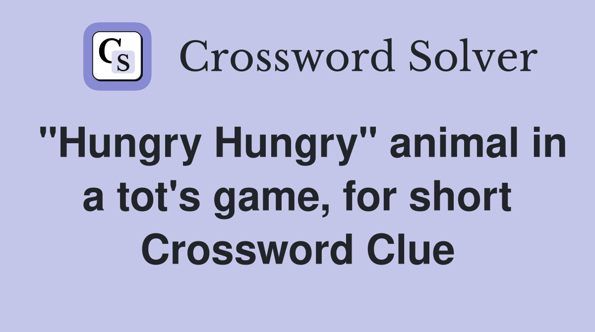 "Hungry Hungry" animal in a tot's game, for short Crossword Clue