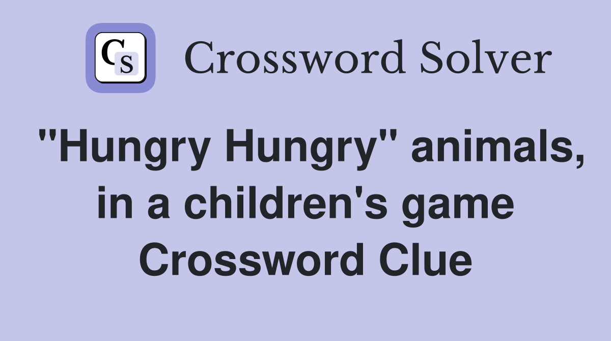 "Hungry Hungry" animals, in a children's game Crossword Clue