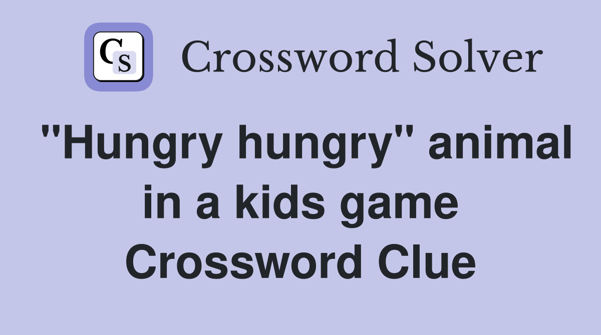 "Hungry hungry" animal in a kids game Crossword Clue