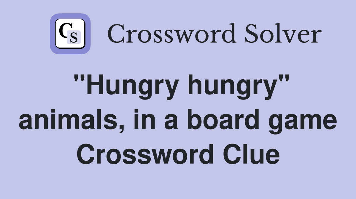 "Hungry hungry" animals, in a board game Crossword Clue
