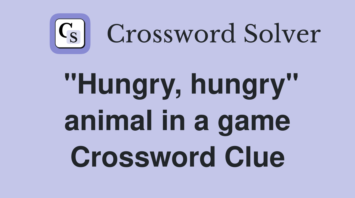 "Hungry, hungry" animal in a game Crossword Clue